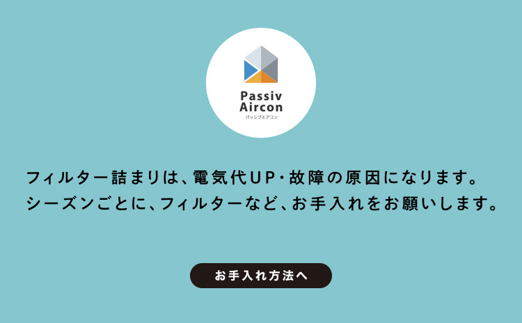 フィルタ詰まりは電気代UP・故障の原因になります。シーズンごとに、フィルターなど、お手入れをお願いします。