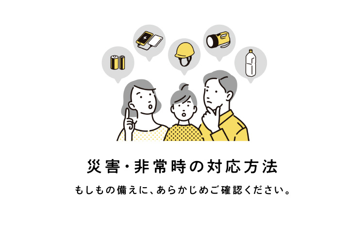 災害・非常時の対応方法 もしもの備えに、あらかじめご確認ください。